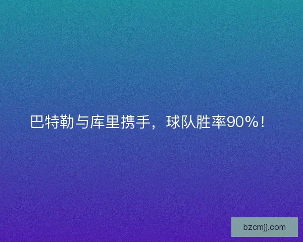 巴特勒与库里携手，球队胜率90%！