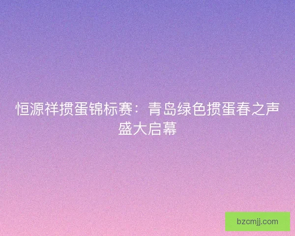 恒源祥掼蛋锦标赛：青岛绿色掼蛋春之声盛大启幕