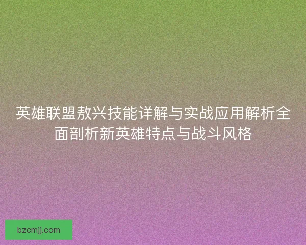 英雄联盟敖兴技能详解与实战应用解析全面剖析新英雄特点与战斗风格