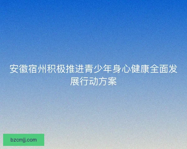 安徽宿州积极推进青少年身心健康全面发展行动方案