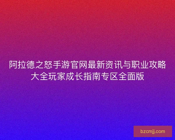 阿拉德之怒手游官网最新资讯与职业攻略大全玩家成长指南专区全面版